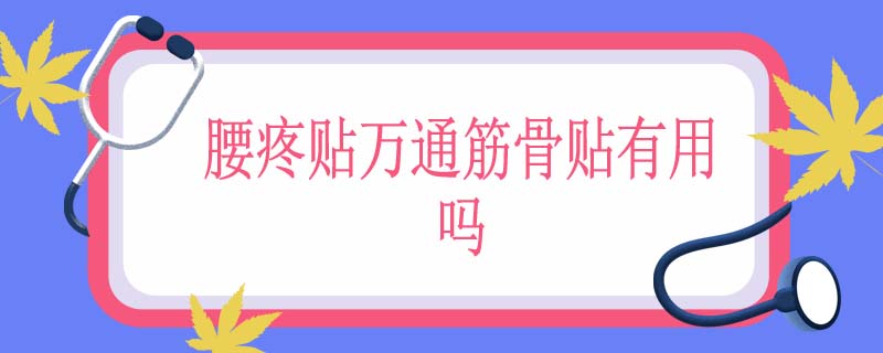 腰疼贴万通筋骨贴有用吗