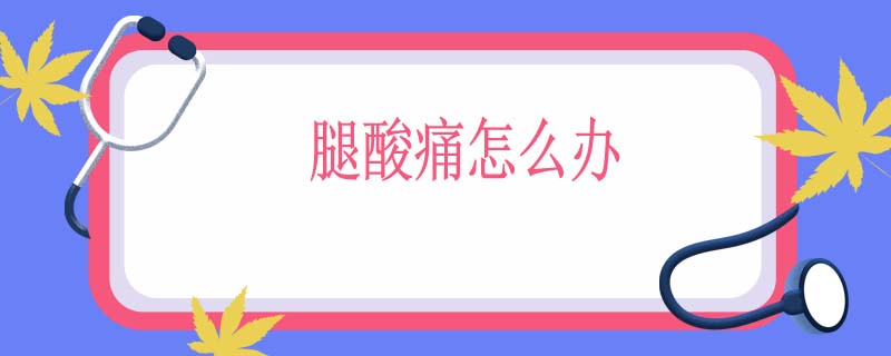 腿酸痛怎么办