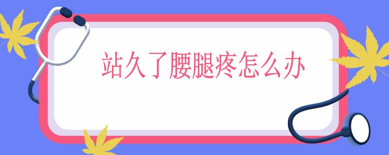 站久了腰腿疼怎么办