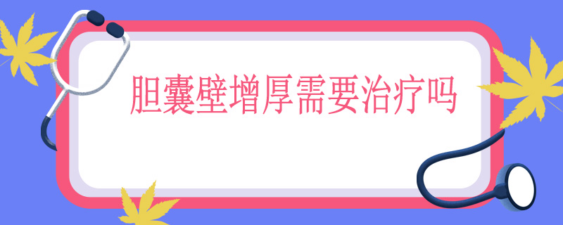 胆囊壁增厚需要治疗吗