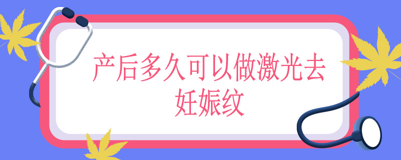 产后多久可以做激光去妊娠纹