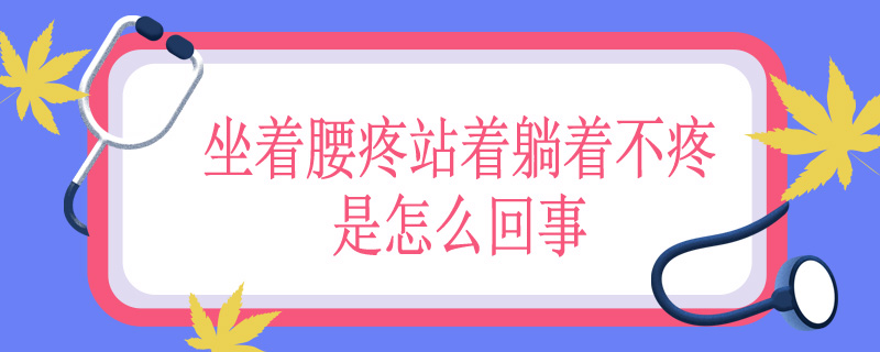 坐着腰疼站着躺着不疼是怎么回事