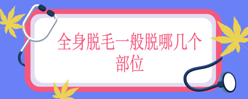 全身脱毛一般脱哪几个部位