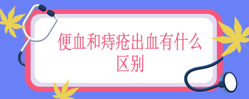 便血和痔疮出血有什么区别