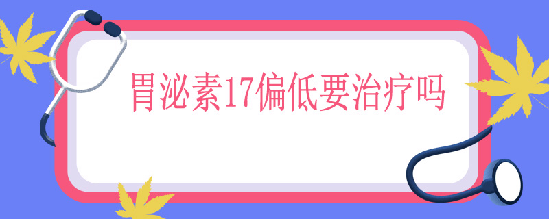 胃泌素17偏低要治疗吗