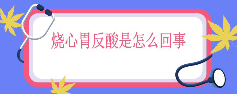 烧心胃反酸是怎么回事