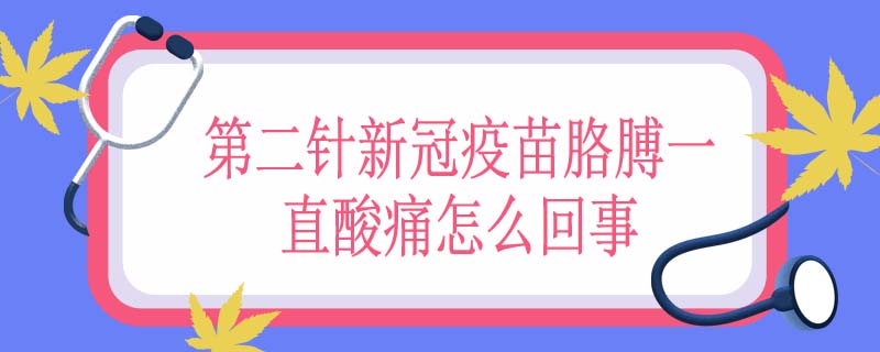 第二针新冠疫苗胳膊一直酸痛怎么回事