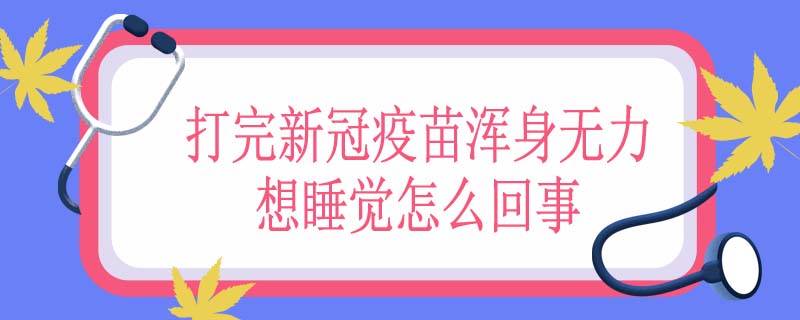 打完新冠疫苗浑身无力想睡觉怎么回事