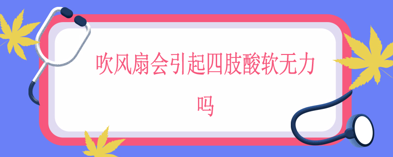 吹风扇会引起四肢酸软无力吗