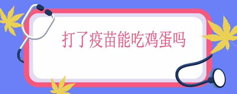 打了疫苗能吃鸡蛋吗