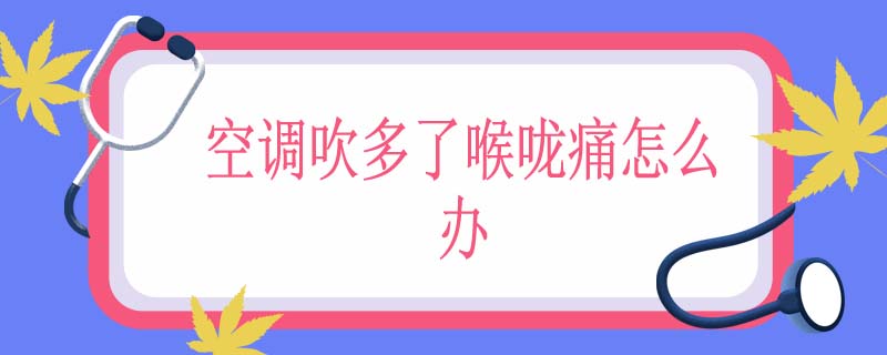空调吹多了喉咙痛怎么办