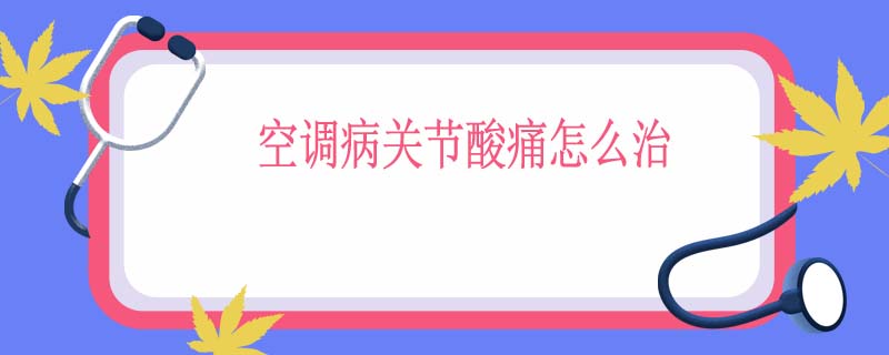 空调病关节酸痛怎么治