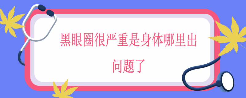 黑眼圈很严重是身体哪里出问题了