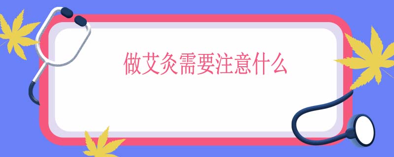 做艾灸需要注意什么