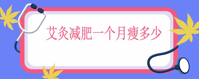 艾灸减肥一个月瘦多少
