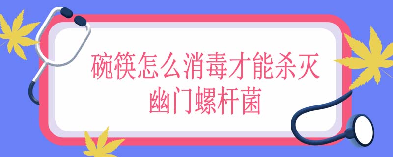 碗筷怎么消毒才能杀灭幽门螺杆菌