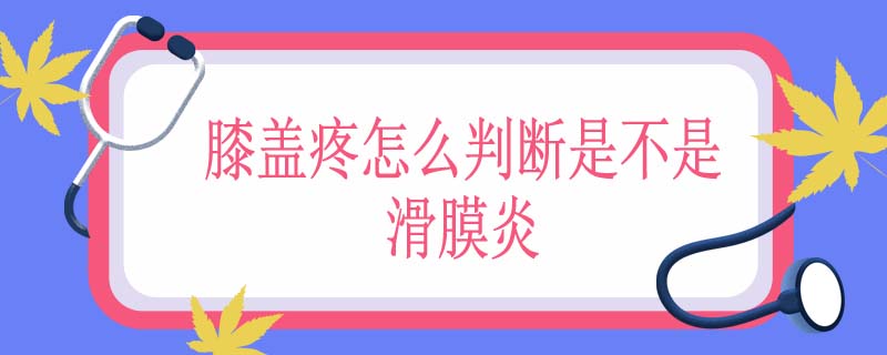 膝盖疼怎么判断是不是滑膜炎