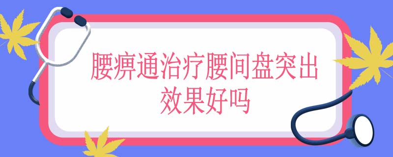 腰痹通治疗腰间盘突出效果好吗