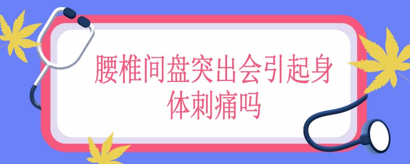 腰椎间盘突出会引起身体刺痛吗