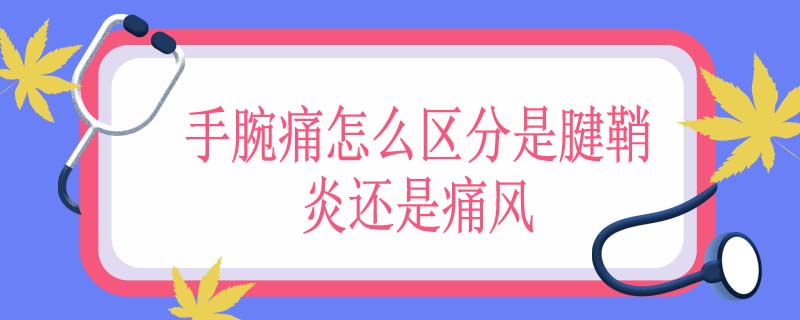 手腕痛怎么区分是腱鞘炎还是痛风