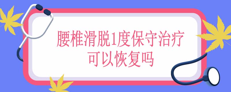 腰椎滑脱1度保守治疗可以恢复吗