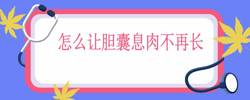 怎么让胆囊息肉不再长