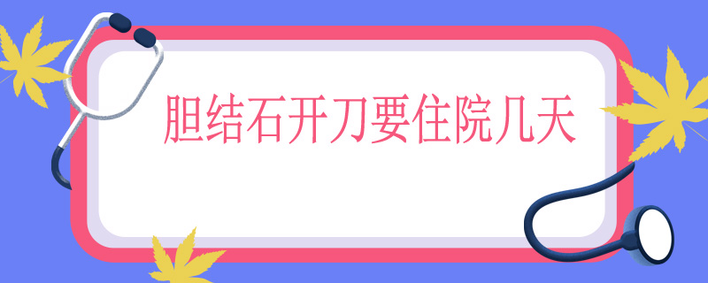 胆结石开刀要住院几天