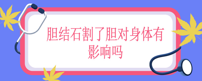 胆结石割了胆对身体有影响吗