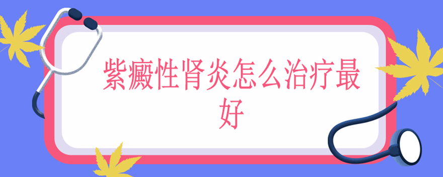 紫癜性肾炎怎么治疗最好