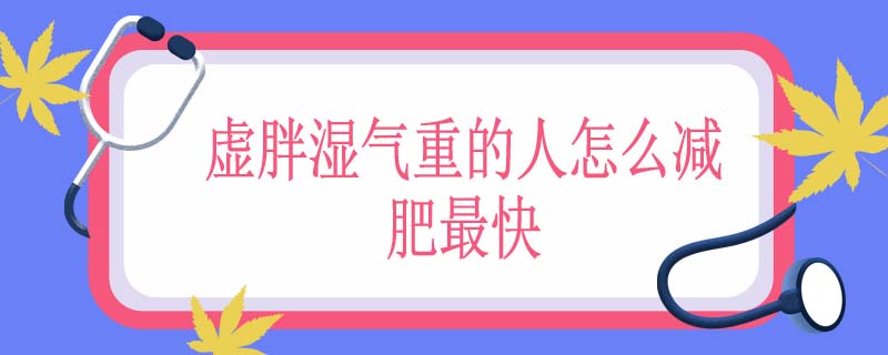 虚胖湿气重的人怎么减肥最快