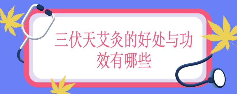 三伏天艾灸的好处与功效有哪些