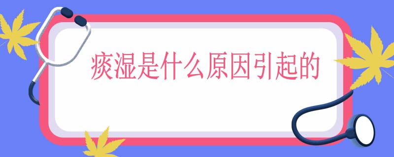 痰湿是什么原因引起的