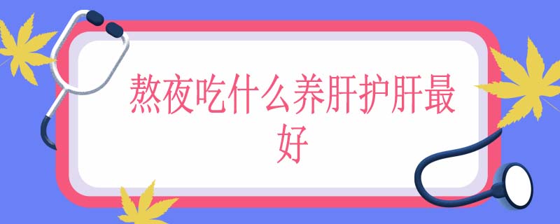 熬夜吃什么养肝护肝最好