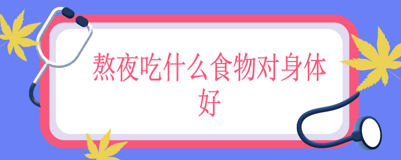 熬夜吃什么食物对身体好
