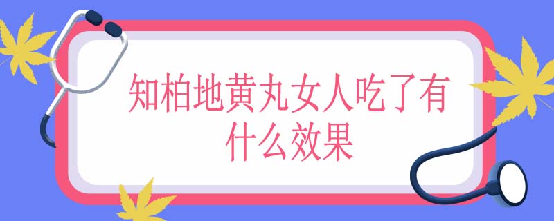 知柏地黄丸女人吃了有什么效果
