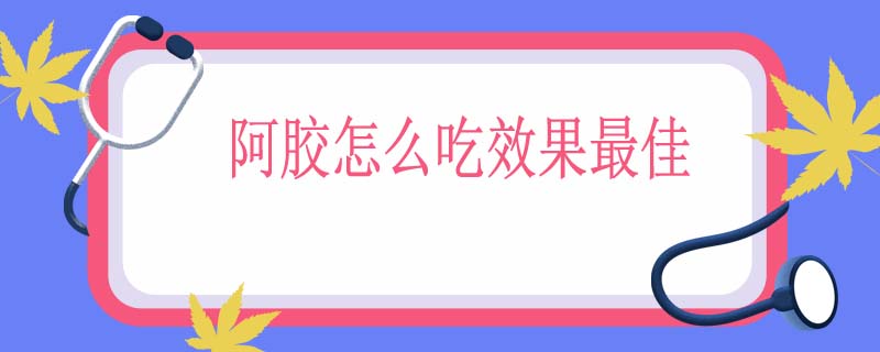 阿胶怎么吃效果最佳