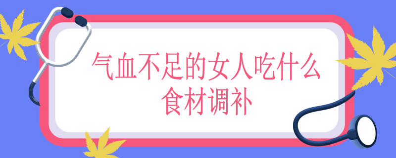 气血不足的女人吃什么食材调补