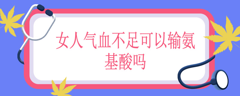 女人气血不足可以输氨基酸吗