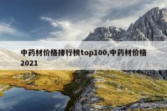 中药材价格排行榜top100,中药材价格2021