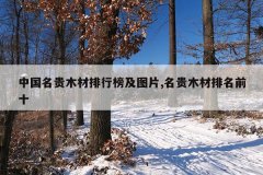 <b>中国名贵木材排行榜及图片,名贵木材排名前十</b>